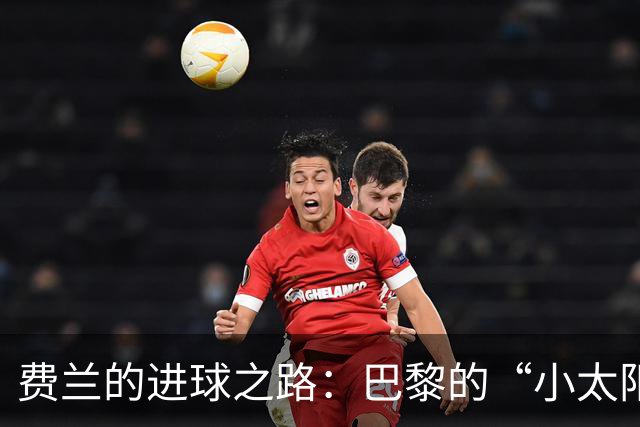 费兰的进球之路：巴黎的“小太阳”总是光芒万丈！